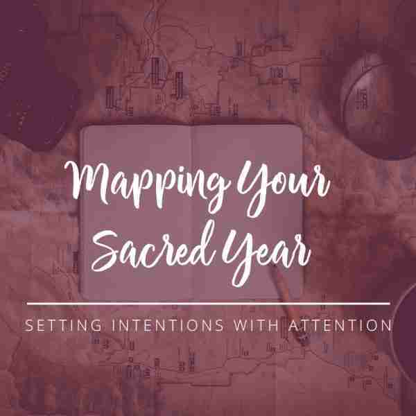 Mapping Your Sacred Year: Setting Intentions with Attention; New Year Intentions for manifestation; Map for the New Year