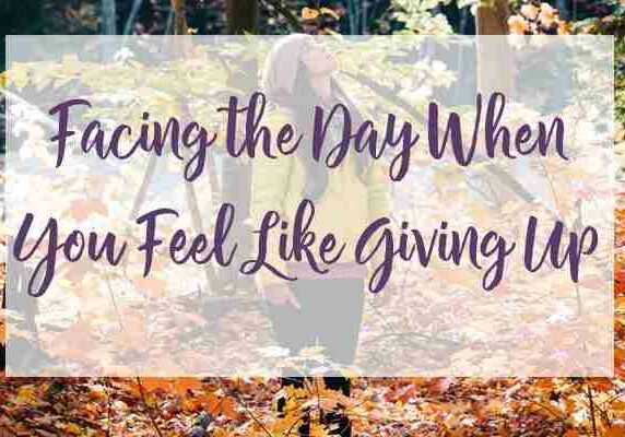 Facing the Day When You Feel Like Giving Up